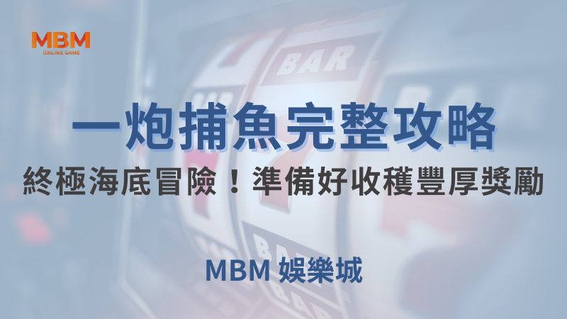 完整攻略｜MBM一炮捕魚終極冒險豐厚獎勵｜MBM娛樂城｜注冊現金大方送