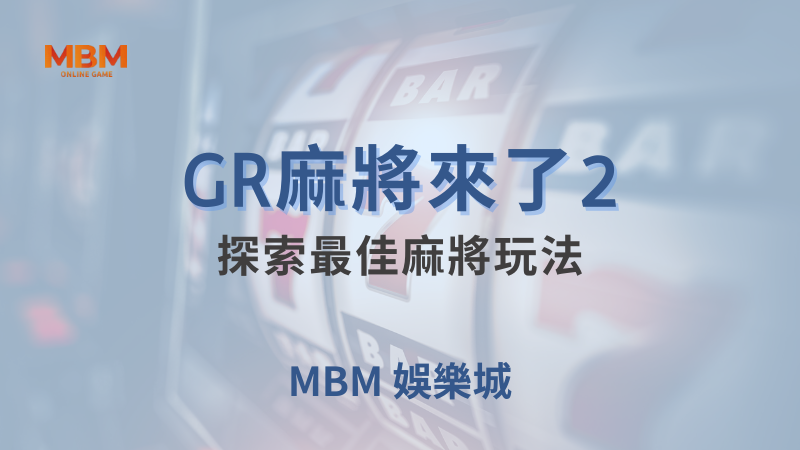 全面攻略｜GR麻將來了2，探索最佳玩法｜ MBM娛樂城 ｜注冊現金大方送