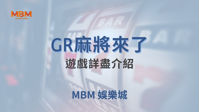 全面攻略｜GR麻將來了，遊戲詳盡介紹｜ MBM娛樂城 ｜注冊現金大方送