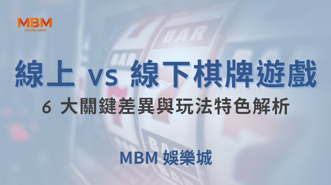 線上 vs 線下棋牌遊戲：6 大關鍵差異與玩法特色解析｜ MBM娛樂城 ｜注冊現金大方送