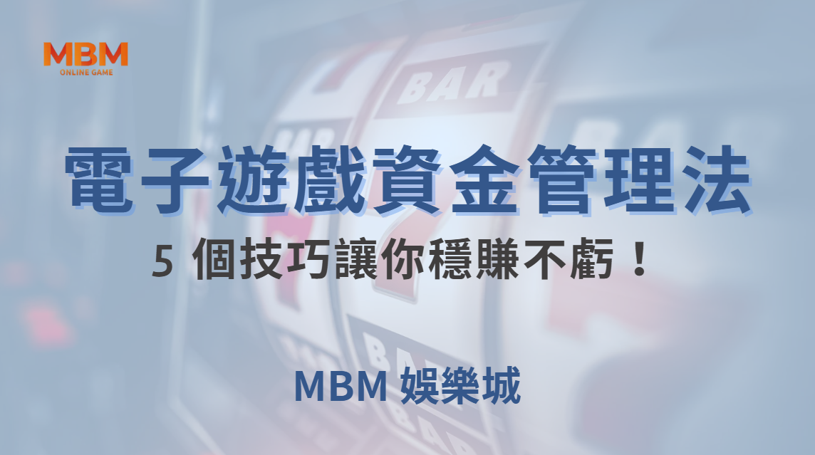 職業玩家的電子遊戲資金管理法，這 5 個技巧讓你穩賺不虧！｜ MBM娛樂城 ｜注冊現金大方送