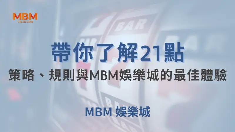 帶你了解21點：策略、規則與在MBM娛樂城的最佳體驗 ｜注冊立即送現金