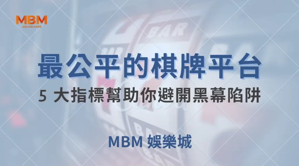 如何選擇最公平的棋牌遊戲平台?5 大指標幫助你避開黑幕陷阱| MBM娛樂城 |注冊現金大方送