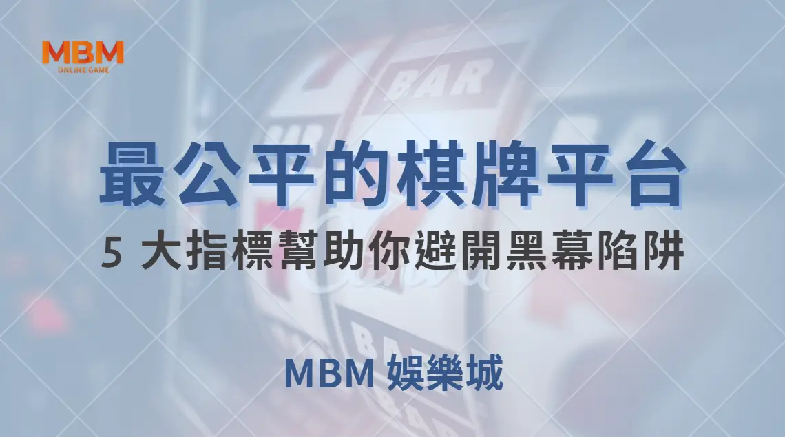 如何選擇最公平的棋牌遊戲平台？5 大指標幫助你避開黑幕陷阱｜ MBM娛樂城 ｜注冊現金大方送