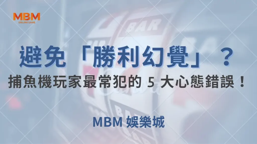 如何避免「勝利幻覺」?捕魚機玩家最常犯的 5 大心態錯誤!| MBM娛樂城 |注冊現金大方送
