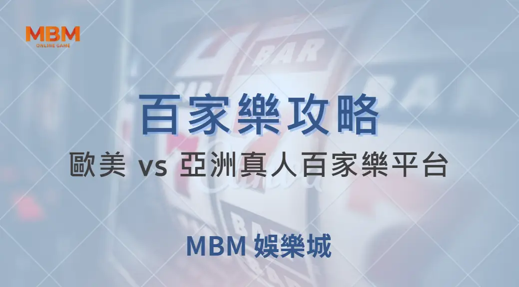 歐美 vs 亞洲真人百家樂平台：7 大比較指標揭示哪個更適合你！｜ MBM娛樂城 ｜注冊現金大方送