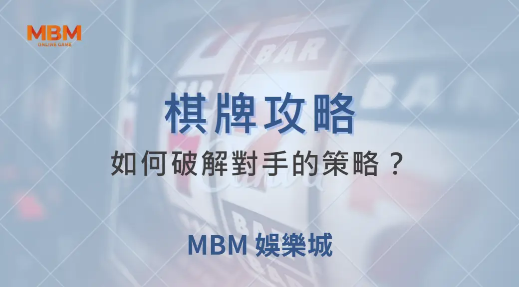 如何破解對手的策略？深度解析 6 大常見棋牌戰術與應對方法｜ MBM娛樂城 ｜注冊現金大方送