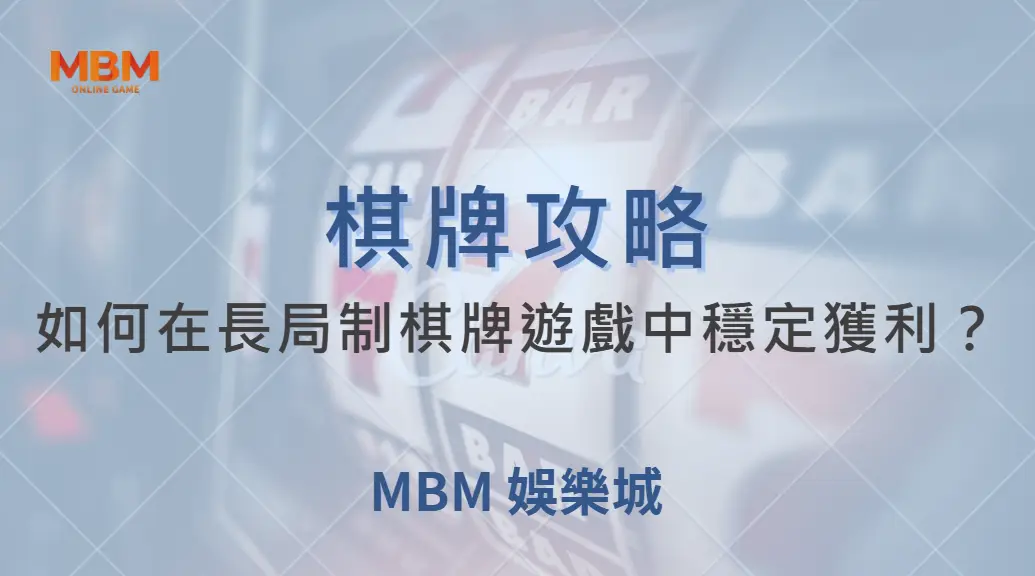 如何在長局制棋牌遊戲中穩定獲利？專家解析 4 大實戰策略｜ MBM娛樂城 ｜注冊現金大方送