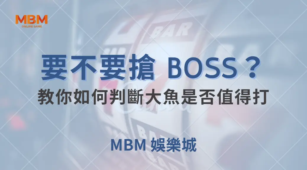 要不要搶 BOSS?教你如何判斷大魚是否值得打,避免浪費子彈| MBM娛樂城 |注冊現金大方送