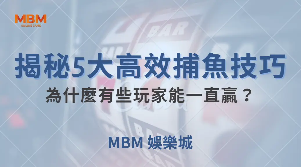 深度解析:為什麼有些玩家能一直贏?揭秘5大高效捕魚技巧| MBM娛樂城 |注冊現金大方送