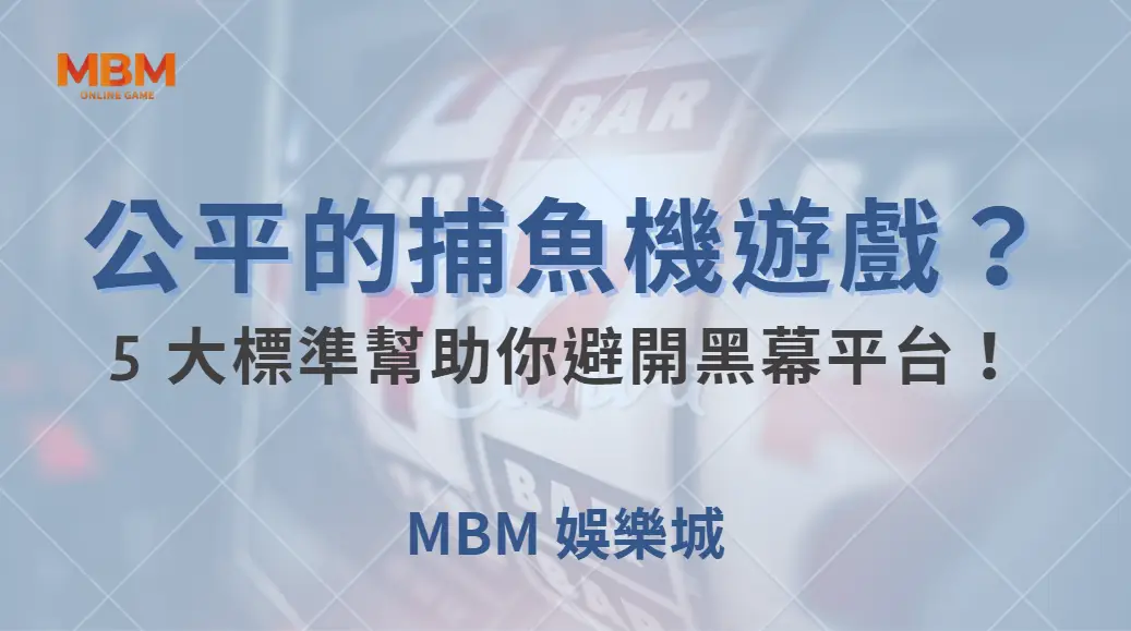 如何挑選公平的捕魚機遊戲?5 大標準幫助你避開黑幕平台!| MBM娛樂城 |注冊現金大方送