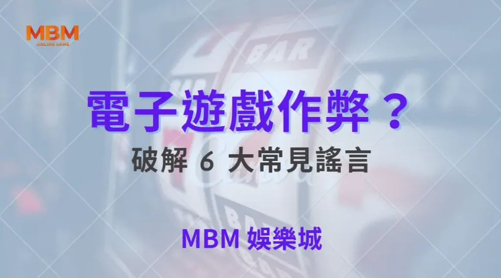 電子遊戲作弊？破解 6 大常見謠言，確保你的投注公平！｜ MBM娛樂城 ｜注冊現金大方送