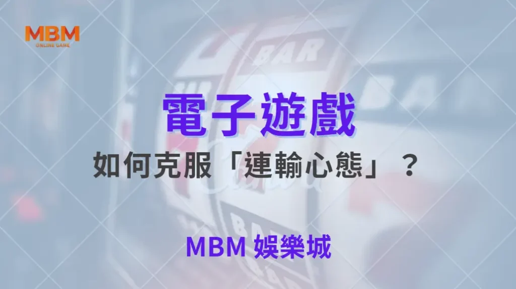 如何克服「連輸心態」？電子遊戲 5 大心理調整法，讓你穩住節奏！｜ MBM娛樂城 ｜注冊現金大方送
