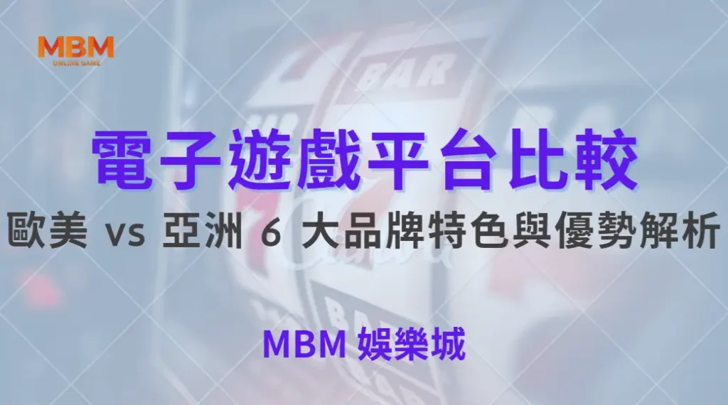 電子遊戲平台比較!歐美 vs 亞洲 6 大品牌特色與優勢解析| MBM娛樂城 |注冊現金大方送