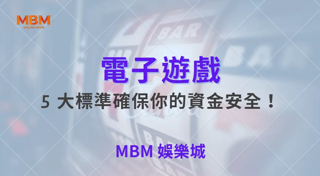 如何挑選最安全的電子遊戲平台？5 大標準確保你的資金安全！｜ MBM娛樂城 ｜注冊現金大方送