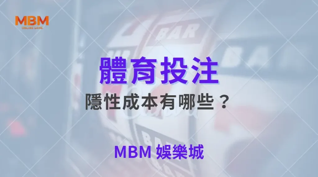 體育投注中的隱性成本有哪些？多數玩家忽略的真實代價解析｜ MBM娛樂城 ｜注冊現金大方送